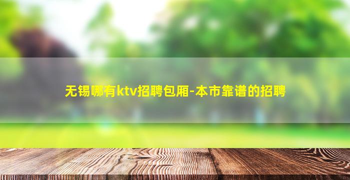 无锡哪有ktv招聘包厢-本市靠谱的招聘